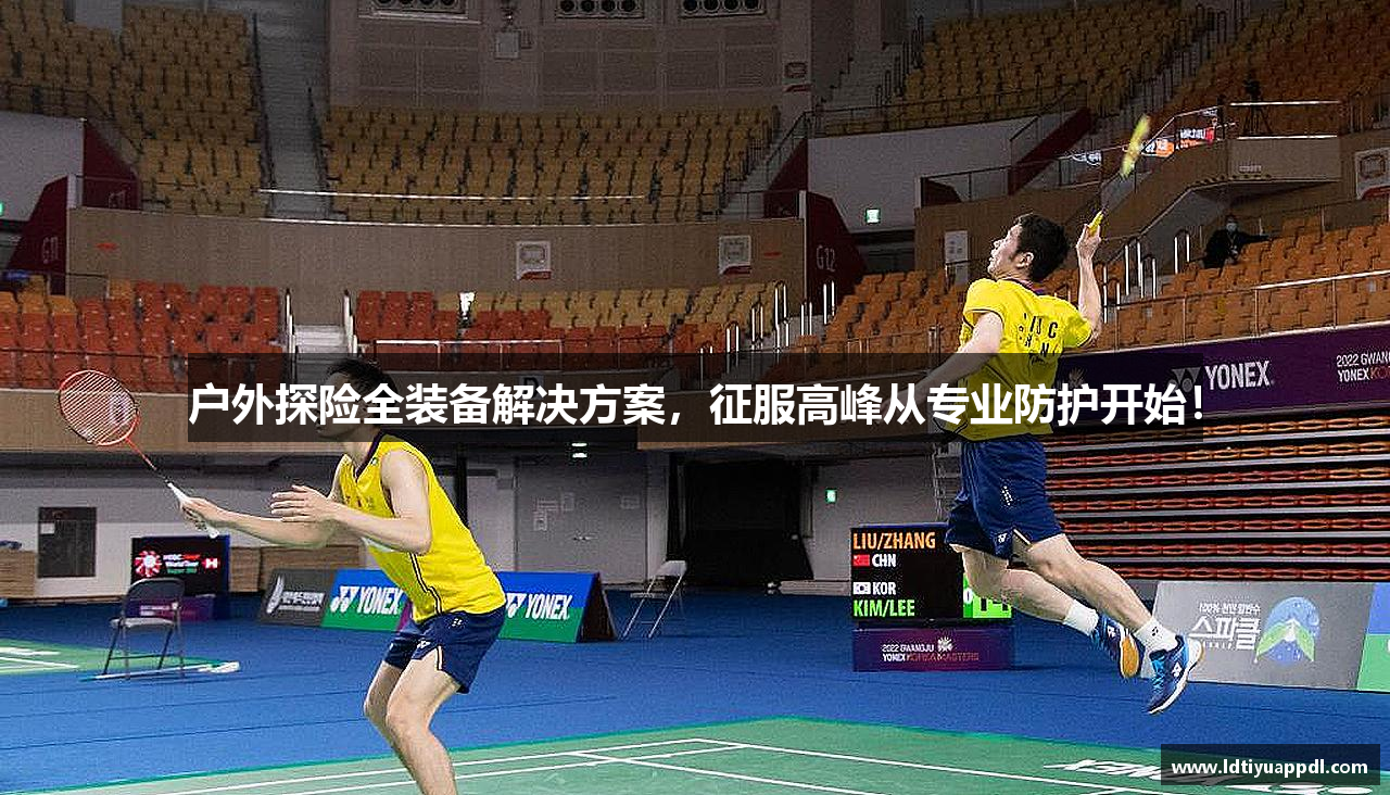 户外探险全装备解决方案，征服高峰从专业防护开始！